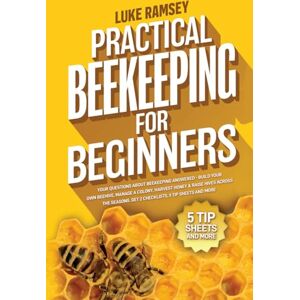 Ramsey, Luke Practical Beekeeping For Beginners: Your Questions About Beekeeping Answered – Build Your Own Beehive, Manage A Colony, Harvest Honey & Raise Hives Across The Seasons Ramsey, Luke Practical Beekeeping For Beginners: Your Questions About Beekeeping Answered – Build Your Own Beehive, Manage A Colony, Harvest Honey & Raise Hives Across The Seasons