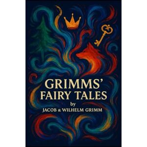 Grimm, Jacob Grimms' Fairy Tales: The Complete Illustrated Collector's Edition: Original Tales by the Brothers Grimm (Jacob & Wilhelm Grimm) Vintage Folklore and Symbolism Anthology Grimm, Jacob Grimms' Fairy Tales: The Complete Illustrated Collector's Edition: Original Tales by the Brothers Grimm (Jacob & Wilhelm Grimm) Vintage Folklore and Symbolism Anthology