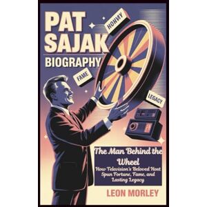 Morley, Leon PAT SAJAK BIOGRAPHY: The Man Behind the Wheel: How Television’s Beloved Host Spun Fortune, Fame, and Lasting Legacy Morley, Leon PAT SAJAK BIOGRAPHY: The Man Behind the Wheel: How Television’s Beloved Host Spun Fortune, Fame, and Lasting Legacy