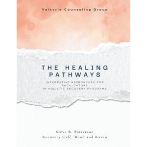 Patterson, Mr Steve R The Healing Pathways: Facilitator Manual: A Narrative-Based Framework for Integrative Recovery (The Healing Pathways Program) Patterson, Mr Steve R The Healing Pathways: Facilitator Manual: A Narrative-Based Framework for Integrative Recovery (The Healing Pathways Program)