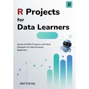 Currey, Jed R Projects for Data Learners: Hands-On Mini Projects with Real Datasets for Data Analysis Beginners (R programming) Currey, Jed R Projects for Data Learners: Hands-On Mini Projects with Real Datasets for Data Analysis Beginners (R programming)