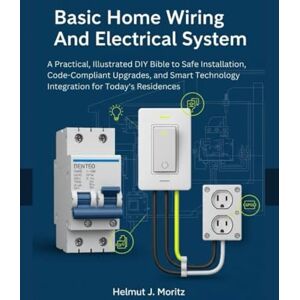 Moritz, Helmut J. Basic Home Wiring And Electrical System: A Practical, Illustrated DIY Bible To Safe Installation, Code-Compliant Upgrades, And Smart Technology ... Today's Residences (The How-to DIY Bibles) Moritz, Helmut J. Basic Home Wiring And Electrical System: A Practical, Illustrated DIY Bible To Safe Installation, Code-Compliant Upgrades, And Smart Technology ... Today's Residences (The How-to DIY Bibles)