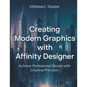 Toledo, Stephan C. Creating Modern Graphics with Affinity Designer: Achieve Professional Results with Creative Precision (the digital designers shop) Toledo, Stephan C. Creating Modern Graphics with Affinity Designer: Achieve Professional Results with Creative Precision (the digital designers shop)