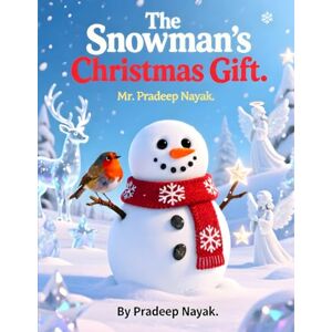 Nayak, Pradeep The Snowman’s Christmas Gift: A Heartwarming Tale of Friendship and Giving Nayak, Pradeep The Snowman’s Christmas Gift: A Heartwarming Tale of Friendship and Giving