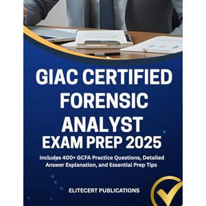 PUBLICATIONS, ELITECERT GIAC CERTIFIED FORENSIC ANALYST EXAM PREP 2025: Includes 400+ GCFA Practice Questions, Detailed Answer Explanation, and Essential Prep Tips PUBLICATIONS, ELITECERT GIAC CERTIFIED FORENSIC ANALYST EXAM PREP 2025: Includes 400+ GCFA Practice Questions, Detailed Answer Explanation, and Essential Prep Tips