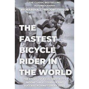 Taylor Fastest Bicycle Rider in the World: The Story of a Colored Boy's Indomitable Courage and Success Against Great Odds Taylor Fastest Bicycle Rider in the World: The Story of a Colored Boy's Indomitable Courage and Success Against Great Odds