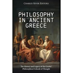 Charles River Editors Philosophy in Ancient Greece: The History and Legacy of the Greeks’ Philosophical Schools of Thought Charles River Editors Philosophy in Ancient Greece: The History and Legacy of the Greeks’ Philosophical Schools of Thought