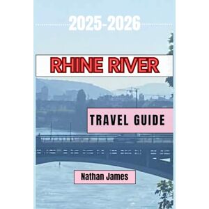 JAMES, NATHAN RHINE RIVER TRAVEL GUIDE 2025-2026: Discover Castles, Culture, Wine, and Scenic Routes Across Germany, France, Switzerland, and the Netherlands JAMES, NATHAN RHINE RIVER TRAVEL GUIDE 2025-2026: Discover Castles, Culture, Wine, and Scenic Routes Across Germany, France, Switzerland, and the Netherlands