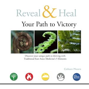 Moore, Colleen Reveal & Heal—Your Path to Victory: Discover your unique path to thriving with Traditional East Asian Medicine's 5 Elements Moore, Colleen Reveal & Heal—Your Path to Victory: Discover your unique path to thriving with Traditional East Asian Medicine's 5 Elements