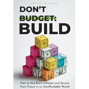 Mason, Rush DON'T BUDGET. BUILD.: How to Out-Earn Inflation and Secure Your Future in an Unaffordable World. Mason, Rush DON'T BUDGET. BUILD.: How to Out-Earn Inflation and Secure Your Future in an Unaffordable World.