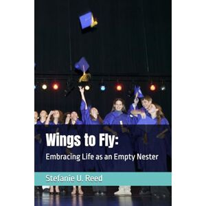 Reed, Stefanie U. Wings to Fly:: Embracing Life as an Empty Nester Reed, Stefanie U. Wings to Fly:: Embracing Life as an Empty Nester