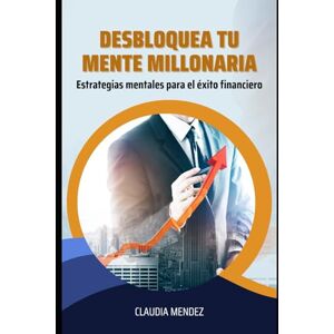 MENDEZ, CLAUDIA DESBLOQUEA TU MENTE MILLONARIA: Estrategias mentales para el exito financiero MENDEZ, CLAUDIA DESBLOQUEA TU MENTE MILLONARIA: Estrategias mentales para el exito financiero