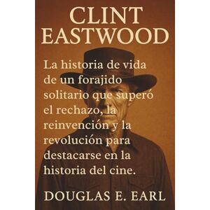 E. Earl, Douglas CLINT EASTWOOD: La historia de vida de un forajido solitario que superó el rechazo, la reinvención y la revolución para destacarse en la historia del cine. E. Earl, Douglas CLINT EASTWOOD: La historia de vida de un forajido solitario que superó el rechazo, la reinvención y la revolución para destacarse en la historia del cine.