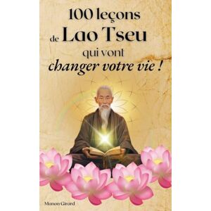 Girard, Manon 100 Leçons De Lao Tseu Qui Vont Changer Votre Vie (Les Clés de la Sagesse) Girard, Manon 100 Leçons De Lao Tseu Qui Vont Changer Votre Vie (Les Clés de la Sagesse)