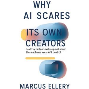 Ellery, Marcus Why AI Scares Its Own Creators: Geoffrey Hinton’s Wake-Up Call About the Machines We Can’t Control Ellery, Marcus Why AI Scares Its Own Creators: Geoffrey Hinton’s Wake-Up Call About the Machines We Can’t Control