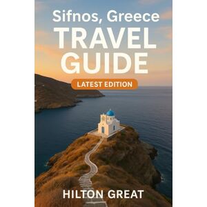 Great, Hilton Sifnos Greece Travel Guide (Latest Edition): Discovering Whitewashed Villages, Seaside Trails, and Culinary Secrets on the Aegean’s Most Elegant Island Great, Hilton Sifnos Greece Travel Guide (Latest Edition): Discovering Whitewashed Villages, Seaside Trails, and Culinary Secrets on the Aegean’s Most Elegant Island