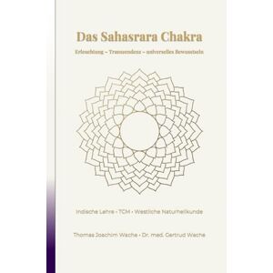 Wache, Thomas Joachim Das Sahasrara Chakra: Erleuchtung Transzendenz universelles Bewusstsein (Die Chakren aus der indischen, chinesischen und westlichen, naturheilkundlichen Sicht.) Wache, Thomas Joachim Das Sahasrara Chakra: Erleuchtung Transzendenz universelles Bewusstsein (Die Chakren aus der indischen, chinesischen und westlichen, naturheilkundlichen Sicht.)