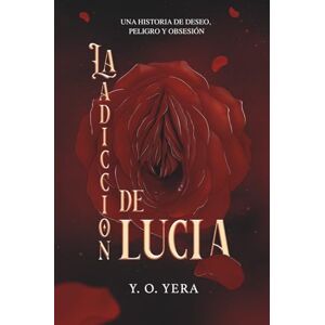 Yera, Y O La Adicción de Lucía: Una novela de deseo, poder y secretos prohibidos Yera, Y O La Adicción de Lucía: Una novela de deseo, poder y secretos prohibidos