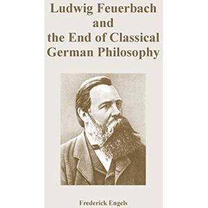 Engels, Frederick Ludwig Feuerbach and the End of Classical German Philosophy Engels, Frederick Ludwig Feuerbach and the End of Classical German Philosophy