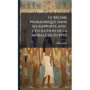 Baillet, Jules Le rÃ(c)gime pharaonique dans ses rapports avec l'Ã(c)volution de la morale en Égypte Baillet, Jules Le rÃ(c)gime pharaonique dans ses rapports avec l'Ã(c)volution de la morale en Égypte