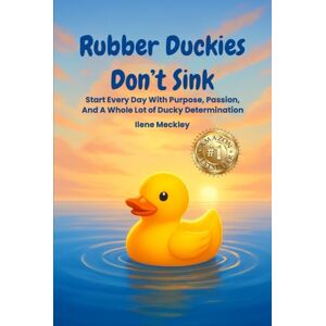 MECKLEY, ILENE RUBBER DUCKIES DON’T SINK: Start every day with purpose, passion, And A whole lot of ducky determination MECKLEY, ILENE RUBBER DUCKIES DON’T SINK: Start every day with purpose, passion, And A whole lot of ducky determination