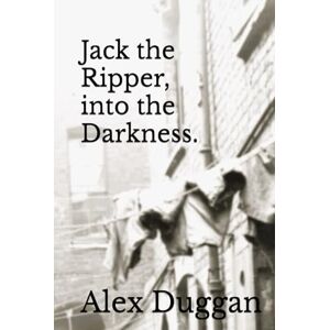 Duggan, Alex Jack the Ripper, into the Darkness Duggan, Alex Jack the Ripper, into the Darkness