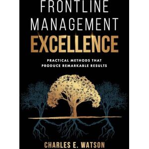 Watson, Charles E Frontline Management Excellence: Practical Methods That Produce Remarkable Results Watson, Charles E Frontline Management Excellence: Practical Methods That Produce Remarkable Results