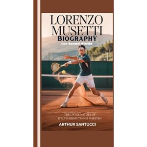 Santucci, Arthur Lorenzo Musetti Biography: One-handed Wonder--The Untold Story of Italy's Rising Tennis Maestro Santucci, Arthur Lorenzo Musetti Biography: One-handed Wonder--The Untold Story of Italy's Rising Tennis Maestro