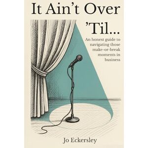 Eckersley, Jo It Ain't Over 'Til...: An honest guide to navigating those make or break moments in business. Eckersley, Jo It Ain't Over 'Til...: An honest guide to navigating those make or break moments in business.