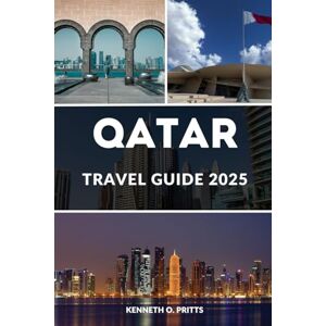 Pritts, Kenneth O. QATAR TRAVEL GUIDE 2025: Qatar Unveiled: Embarking on a Journey Through its Dynamic Culture and Ever-Evolving Landscapes Pritts, Kenneth O. QATAR TRAVEL GUIDE 2025: Qatar Unveiled: Embarking on a Journey Through its Dynamic Culture and Ever-Evolving Landscapes