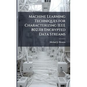 Henson, Michael J Machine Learning Techniques for Characterizing IEEE 802.11b Encrypted Data Streams Henson, Michael J Machine Learning Techniques for Characterizing IEEE 802.11b Encrypted Data Streams