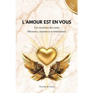 de Clercq, Priscilla L'amour est en vous: Les cicatrices du coeur : blessures, croyances et renaissance - de Clercq, Priscilla L'amour est en vous: Les cicatrices du coeur : blessures, croyances et renaissance -
