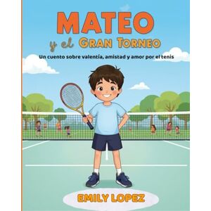 Lopez, Emily Mateo y el Gran Torneo Un cuento sobre valentía, amistad y amor por el tenis -: Cuento infantil para niños y niñas de 6 a 9 años Lopez, Emily Mateo y el Gran Torneo Un cuento sobre valentía, amistad y amor por el tenis -: Cuento infantil para niños y niñas de 6 a 9 años