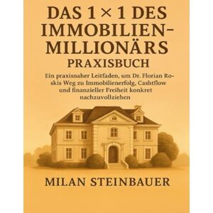 Steinbauer, Milan Das 1×1 des Immobilienmillionärs Praxisbuch: Ein praxisnaher Leitfaden, um Dr. Florian Roskis Weg zu Immobilienerfolg, Cashflow und finanzieller Freiheit konkret nachzuvollziehen Steinbauer, Milan Das 1×1 des Immobilienmillionärs Praxisbuch: Ein praxisnaher Leitfaden, um Dr. Florian Roskis Weg zu Immobilienerfolg, Cashflow und finanzieller Freiheit konkret nachzuvollziehen