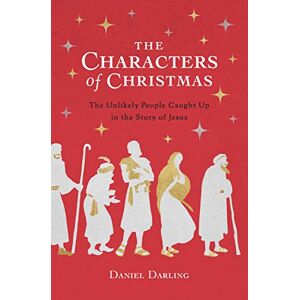 Daniel Darling Characters of Christmas, The: The Unlikely People Caught Up in the Story of Jesus Daniel Darling Characters of Christmas, The: The Unlikely People Caught Up in the Story of Jesus