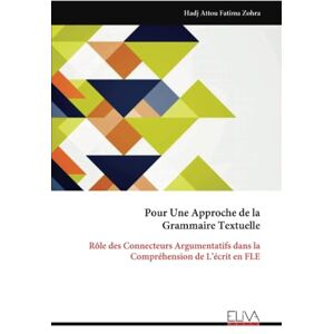 Fatima Zohra, Hadj Attou Pour Une Approche de la Grammaire Textuelle: Rôle des Connecteurs Argumentatifs dans la Compréhension de L’écrit en FLE Fatima Zohra, Hadj Attou Pour Une Approche de la Grammaire Textuelle: Rôle des Connecteurs Argumentatifs dans la Compréhension de L’écrit en FLE