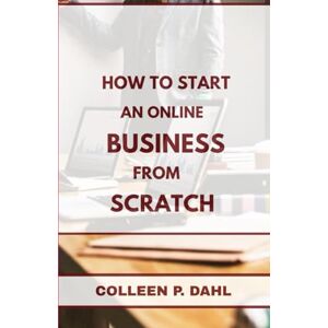 DAHL, COLLEEN P. HOW TO START AN ONLINE BUSINESS FROM SCRATCH DAHL, COLLEEN P. HOW TO START AN ONLINE BUSINESS FROM SCRATCH