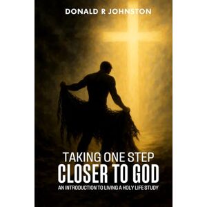 R. Johnston, Donald TAKING ONE STEP CLOSER TO GOD: An Introduction to Living a Holy Life Study R. Johnston, Donald TAKING ONE STEP CLOSER TO GOD: An Introduction to Living a Holy Life Study