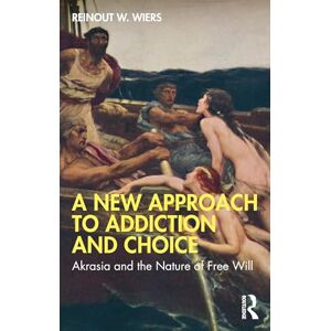 Wiers, Reinout W. A New Approach to Addiction and Choice: Akrasia and the Nature of Free Will Wiers, Reinout W. A New Approach to Addiction and Choice: Akrasia and the Nature of Free Will