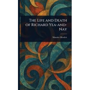 Hewlett, Maurice The Life and Death of Richard Yea-and-Nay Hewlett, Maurice The Life and Death of Richard Yea-and-Nay
