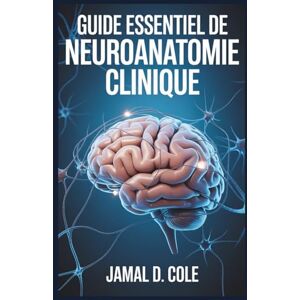 D. Cole, Jamal GUIDE ESSENTIEL DE NEUROANATOMIE CLINIQUE: Un guide complet pour comprendre la structure, la fonction et les troubles du cerveau D. Cole, Jamal GUIDE ESSENTIEL DE NEUROANATOMIE CLINIQUE: Un guide complet pour comprendre la structure, la fonction et les troubles du cerveau
