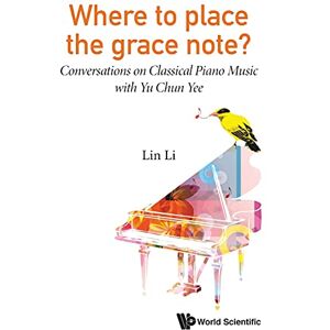 Li, Lin Where To Place The Grace Note?: Conversations On Classical Piano Music With Yu Chun Yee Li, Lin Where To Place The Grace Note?: Conversations On Classical Piano Music With Yu Chun Yee