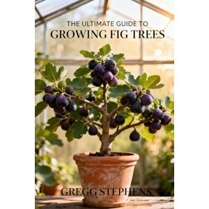 STEPHENS, GREGG THE ULTIMATE GUIDE TO GROWING FIG TREES: The Secrets to Maximizing Your Fig Harvest and Yield STEPHENS, GREGG THE ULTIMATE GUIDE TO GROWING FIG TREES: The Secrets to Maximizing Your Fig Harvest and Yield