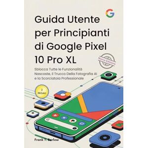 Barlow, Frank T. Guida Utente per Principianti di Google Pixel 10 Pro XL: Sblocca Tutte le Funzionalità Nascoste, il Trucco Della Fotografia AI e la Scorciatoia Professionale Barlow, Frank T. Guida Utente per Principianti di Google Pixel 10 Pro XL: Sblocca Tutte le Funzionalità Nascoste, il Trucco Della Fotografia AI e la Scorciatoia Professionale