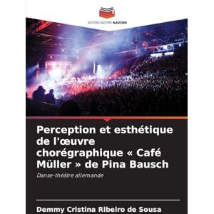 Ribeiro de Sousa, Demmy Cristina Perception et esthétique de l'oeuvre chorégraphique Café Müller de Pina Bausch: Danse-théâtre allemande Ribeiro de Sousa, Demmy Cristina Perception et esthétique de l'oeuvre chorégraphique Café Müller de Pina Bausch: Danse-théâtre allemande