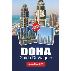 Murer, Jana DOHA GUIDA DI VIAGGIO 2026: Il tuo compagno essenziale per la cultura del Qatar, avventure nel deserto, architettura moderna, souk ed autentiche esperienze mediorientali Murer, Jana DOHA GUIDA DI VIAGGIO 2026: Il tuo compagno essenziale per la cultura del Qatar, avventure nel deserto, architettura moderna, souk ed autentiche esperienze mediorientali