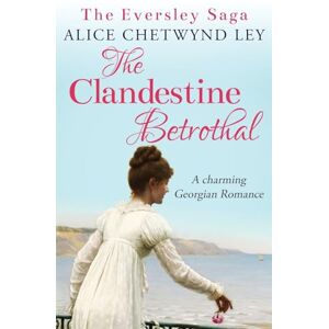 Chetwynd Ley, Alice The Clandestine Betrothal: A charming Georgian Romance: 1 (The Eversley Saga) Chetwynd Ley, Alice The Clandestine Betrothal: A charming Georgian Romance: 1 (The Eversley Saga)