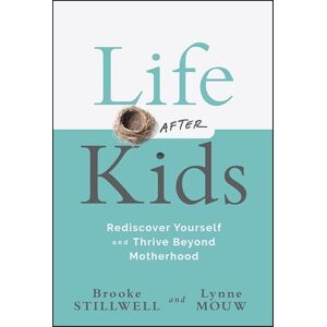 Stillwell, Brooke Life After Kids: Rediscover Yourself and Thrive Beyond Motherhood Stillwell, Brooke Life After Kids: Rediscover Yourself and Thrive Beyond Motherhood