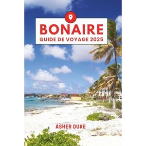 Duke, Asher Bonaire Guide de Voyage 2025: Le manuel essentiel des meilleurs endroits, des sites touristiques les plus populaires et des lieux secrets locaux Duke, Asher Bonaire Guide de Voyage 2025: Le manuel essentiel des meilleurs endroits, des sites touristiques les plus populaires et des lieux secrets locaux