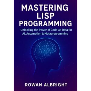 Albright, Rowan Mastering Lisp Programming: Unlocking the Power of Code-as-Data for AI, Automation & Metaprogramming Albright, Rowan Mastering Lisp Programming: Unlocking the Power of Code-as-Data for AI, Automation & Metaprogramming